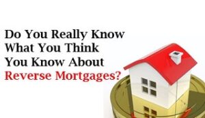 Do you really know what you think you know about reverse mortgages